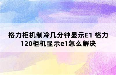 格力柜机制冷几分钟显示E1 格力120柜机显示e1怎么解决